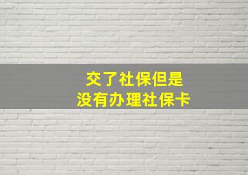 交了社保但是没有办理社保卡