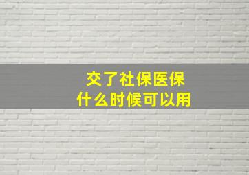 交了社保医保什么时候可以用