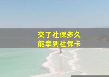 交了社保多久能拿到社保卡