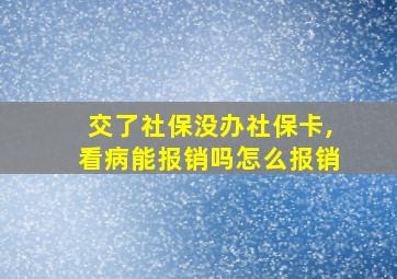 交了社保没办社保卡,看病能报销吗怎么报销