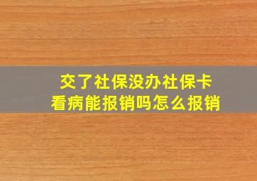 交了社保没办社保卡看病能报销吗怎么报销