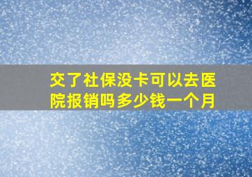 交了社保没卡可以去医院报销吗多少钱一个月