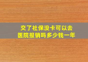 交了社保没卡可以去医院报销吗多少钱一年