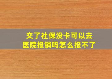 交了社保没卡可以去医院报销吗怎么报不了