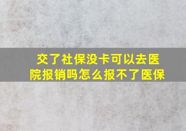 交了社保没卡可以去医院报销吗怎么报不了医保