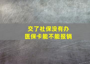 交了社保没有办医保卡能不能报销