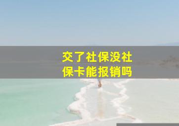 交了社保没社保卡能报销吗