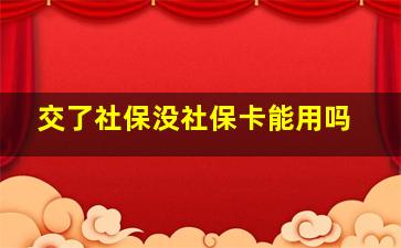 交了社保没社保卡能用吗