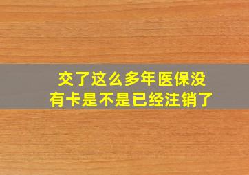 交了这么多年医保没有卡是不是已经注销了