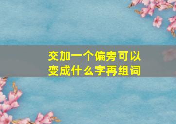 交加一个偏旁可以变成什么字再组词