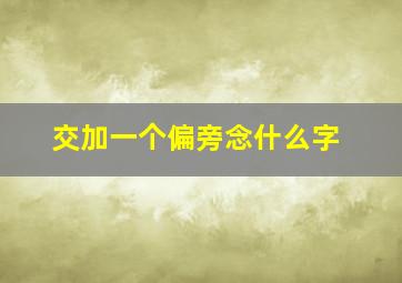 交加一个偏旁念什么字