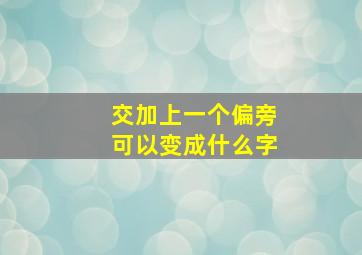 交加上一个偏旁可以变成什么字