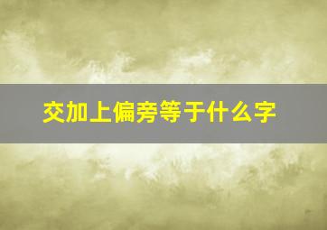 交加上偏旁等于什么字