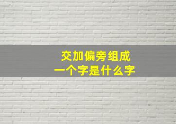 交加偏旁组成一个字是什么字