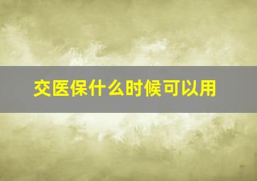 交医保什么时候可以用