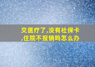 交医疗了,没有社保卡,住院不报销吗怎么办