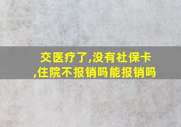 交医疗了,没有社保卡,住院不报销吗能报销吗