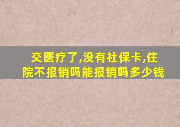 交医疗了,没有社保卡,住院不报销吗能报销吗多少钱