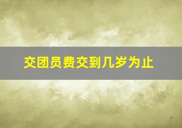 交团员费交到几岁为止