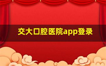 交大口腔医院app登录