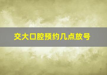 交大口腔预约几点放号