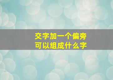 交字加一个偏旁可以组成什么字