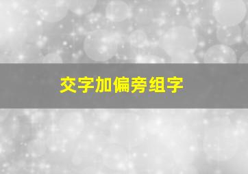 交字加偏旁组字