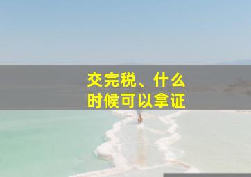 交完税、什么时候可以拿证