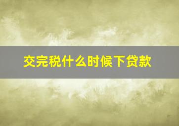 交完税什么时候下贷款