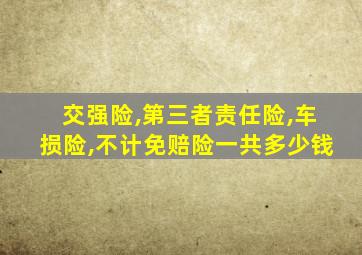 交强险,第三者责任险,车损险,不计免赔险一共多少钱