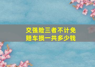 交强险三者不计免赔车损一共多少钱