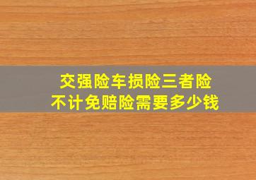 交强险车损险三者险不计免赔险需要多少钱