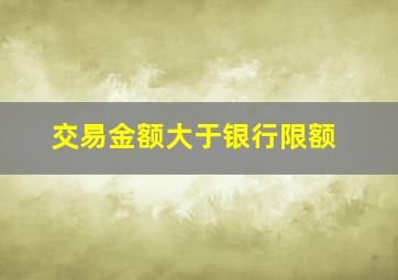 交易金额大于银行限额