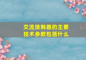 交流接触器的主要技术参数包括什么