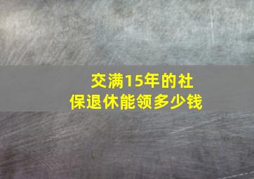 交满15年的社保退休能领多少钱