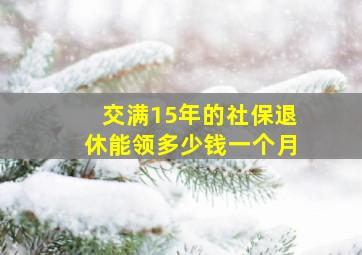 交满15年的社保退休能领多少钱一个月