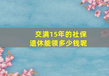 交满15年的社保退休能领多少钱呢