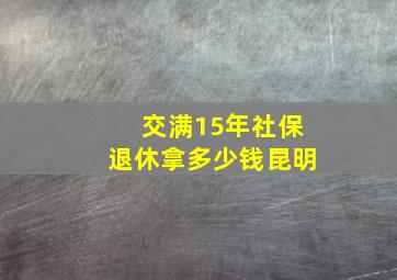 交满15年社保退休拿多少钱昆明