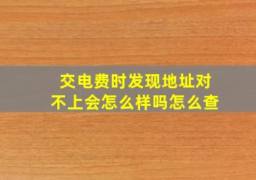 交电费时发现地址对不上会怎么样吗怎么查