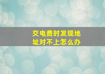 交电费时发现地址对不上怎么办