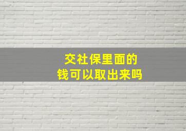 交社保里面的钱可以取出来吗