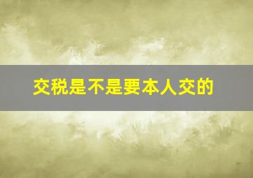 交税是不是要本人交的