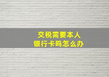 交税需要本人银行卡吗怎么办