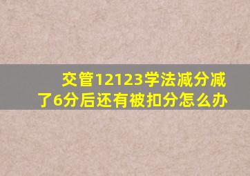 交管12123学法减分减了6分后还有被扣分怎么办