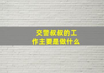 交警叔叔的工作主要是做什么