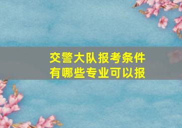 交警大队报考条件有哪些专业可以报