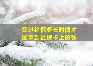 交过社保多长时间才能拿到社保卡上的钱