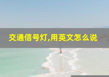 交通信号灯,用英文怎么说