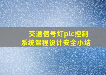 交通信号灯plc控制系统课程设计安全小结