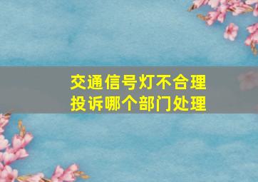 交通信号灯不合理投诉哪个部门处理